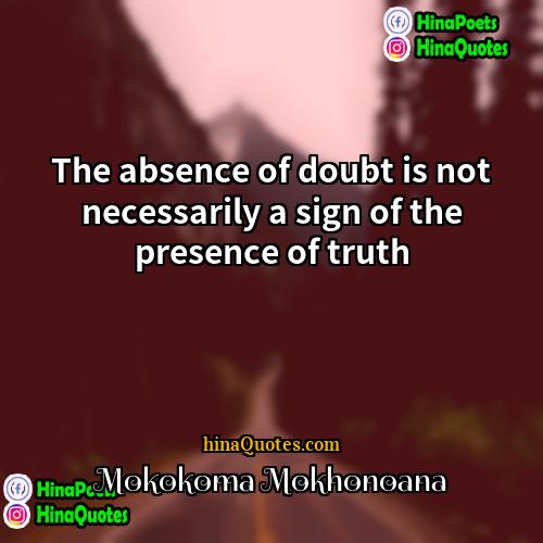 Mokokoma Mokhonoana Quotes | The absence of doubt is not necessarily