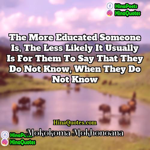 Mokokoma Mokhonoana Quotes | The more educated someone is, the less