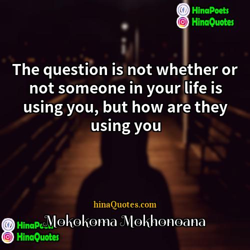 Mokokoma Mokhonoana Quotes | The question is not whether or not