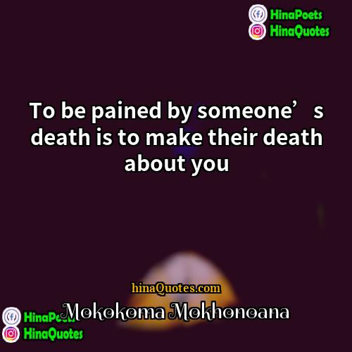 Mokokoma Mokhonoana Quotes | To be pained by someone’s death is