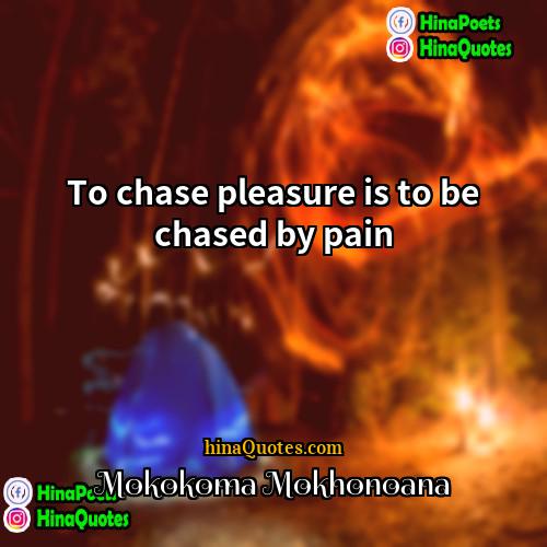Mokokoma Mokhonoana Quotes | To chase pleasure is to be chased