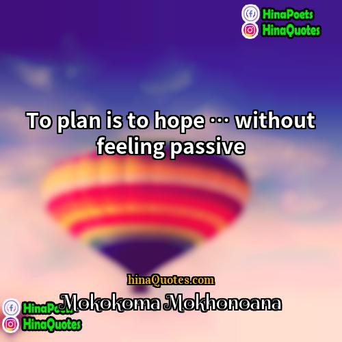 Mokokoma Mokhonoana Quotes | To plan is to hope … without