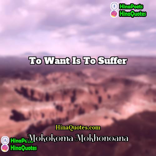 Mokokoma Mokhonoana Quotes | To want is to suffer.
  