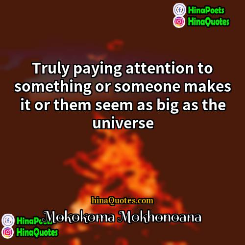Mokokoma Mokhonoana Quotes | Truly paying attention to something or someone