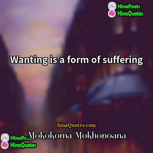 Mokokoma Mokhonoana Quotes | Wanting is a form of suffering.
 