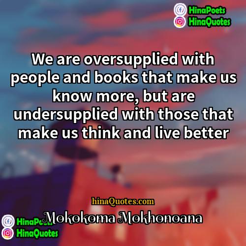 Mokokoma Mokhonoana Quotes | We are oversupplied with people and books