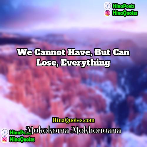 Mokokoma Mokhonoana Quotes | We cannot have, but can lose, everything.
