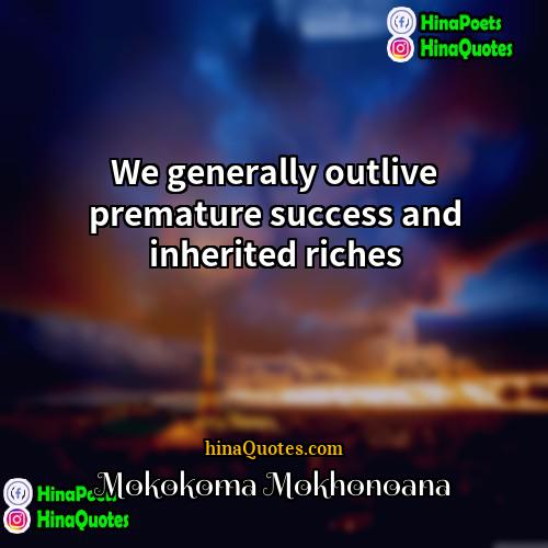 Mokokoma Mokhonoana Quotes | We generally outlive premature success and inherited