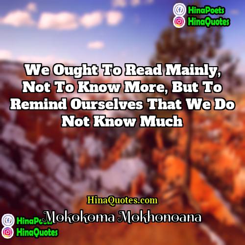 Mokokoma Mokhonoana Quotes | We ought to read mainly, not to
