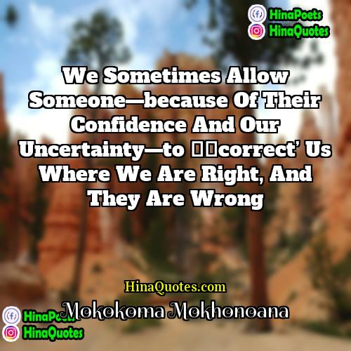 Mokokoma Mokhonoana Quotes | We sometimes allow someone—because of their confidence