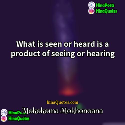 Mokokoma Mokhonoana Quotes | What is seen or heard is a