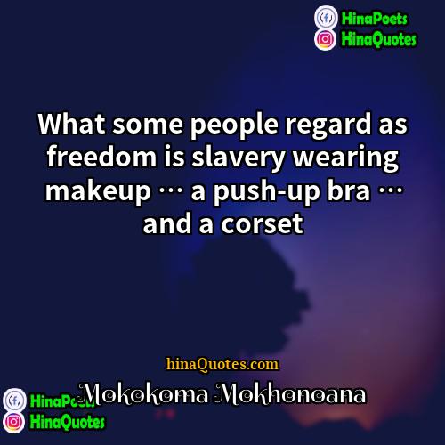 Mokokoma Mokhonoana Quotes | What some people regard as freedom is