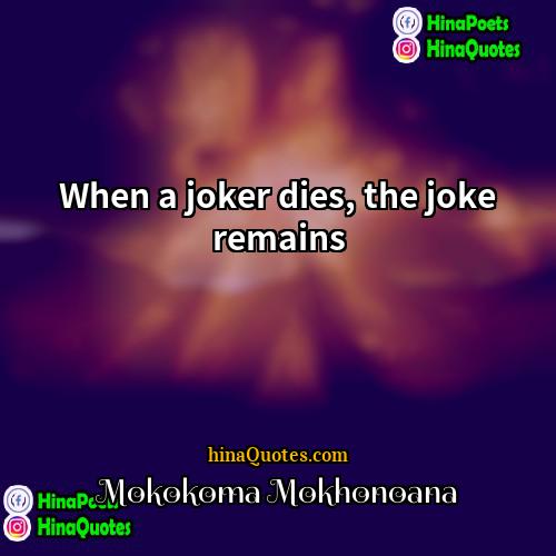 Mokokoma Mokhonoana Quotes | When a joker dies, the joke remains.
