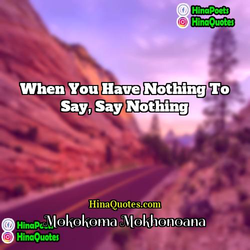 Mokokoma Mokhonoana Quotes | When you have nothing to say, say