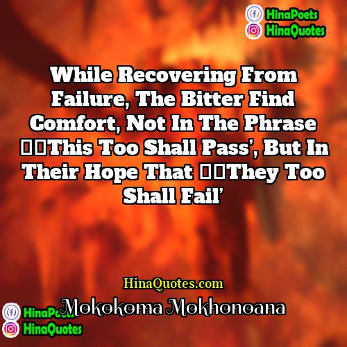 Mokokoma Mokhonoana Quotes | While recovering from failure, the bitter find
