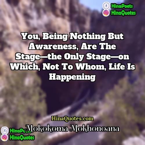 Mokokoma Mokhonoana Quotes | You, being nothing but awareness, are the