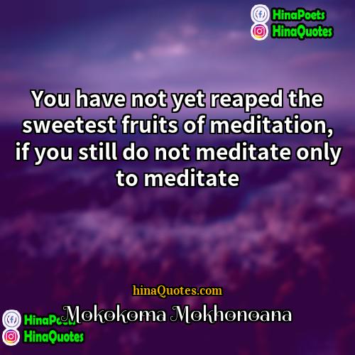 Mokokoma Mokhonoana Quotes | You have not yet reaped the sweetest