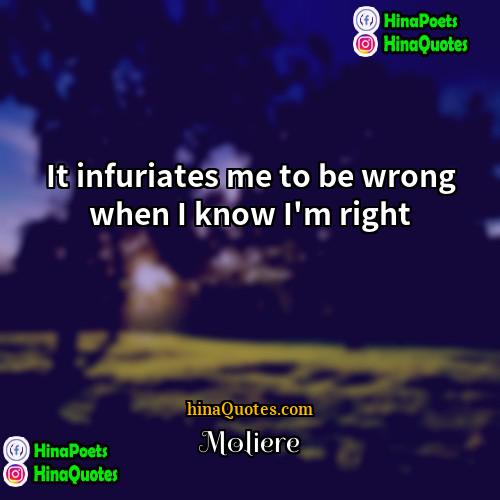 Molière Quotes | It infuriates me to be wrong when