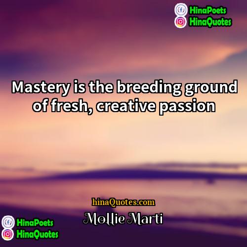 Mollie Marti Quotes | Mastery is the breeding ground of fresh,