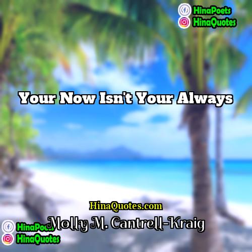 Molly M Cantrell-Kraig Quotes | Your now isn't your always.
  