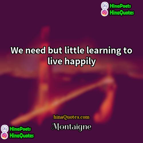 Montaigne Quotes | We need but little learning to live