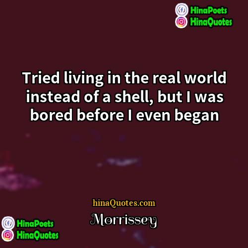 Morrissey Quotes | Tried living in the real world instead