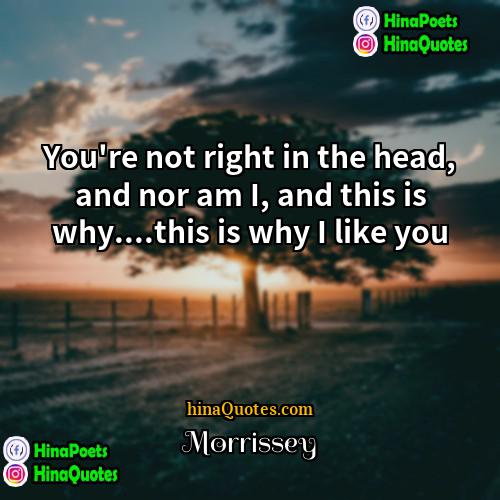 Morrissey Quotes | You're not right in the head, and