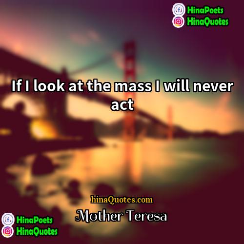 Mother Teresa Quotes | If I look at the mass I