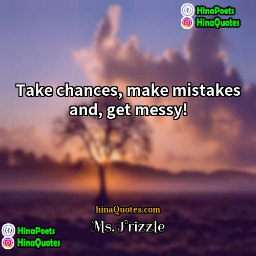 Ms Frizzle Quotes | Take chances, make mistakes and, get messy!
