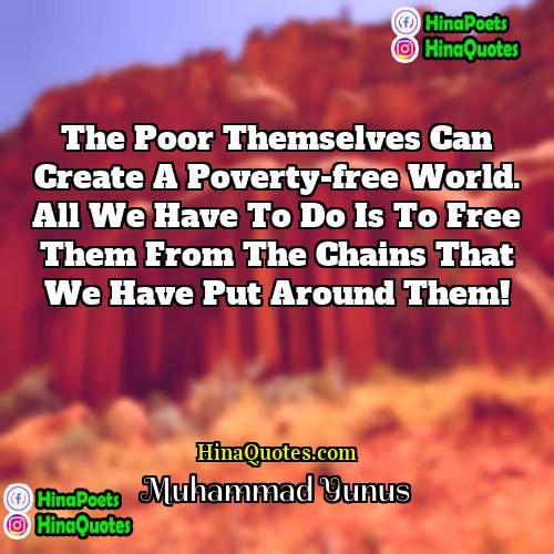 Muhammad Yunus Quotes | The poor themselves can create a poverty-free