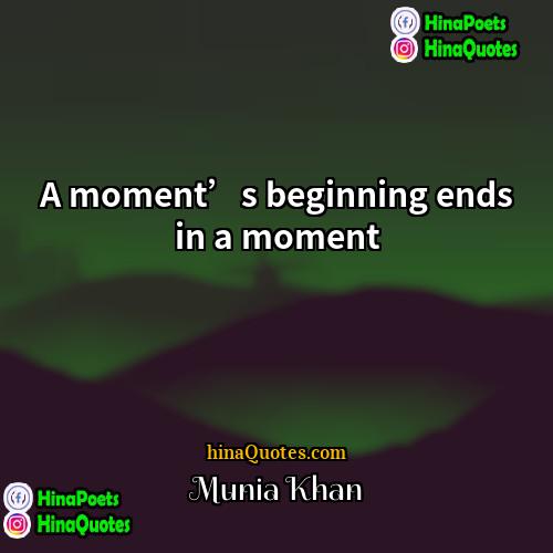 Munia Khan Quotes | A moment’s beginning ends in a moment
