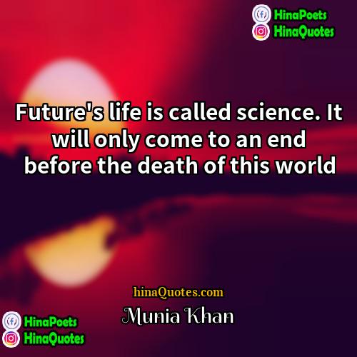 Munia Khan Quotes | Future's life is called science. It will