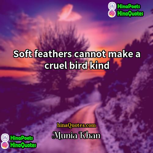 Munia Khan Quotes | Soft feathers cannot make a cruel bird