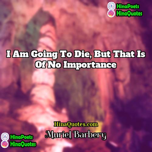 Muriel Barbery Quotes | I am going to die, but that