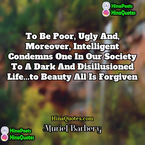 Muriel Barbery Quotes | To be poor, ugly and, moreover, intelligent