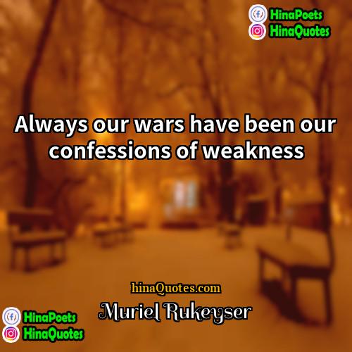 Muriel Rukeyser Quotes | Always our wars have been our confessions