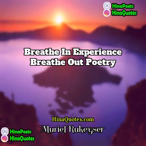Muriel Rukeyser Quotes | breathe in experience breathe out poetry
 