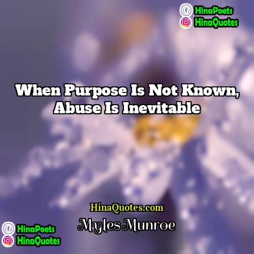 Myles Munroe Quotes | When purpose is not known, abuse is