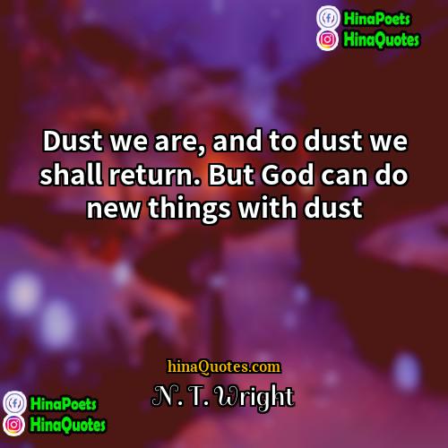 N T Wright Quotes | Dust we are, and to dust we