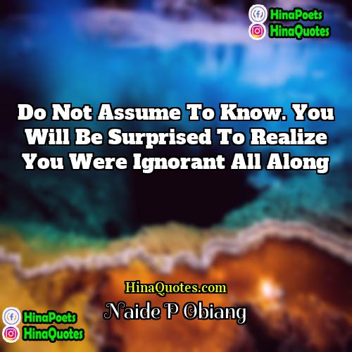 Naide P Obiang Quotes | Do not assume to know. You will