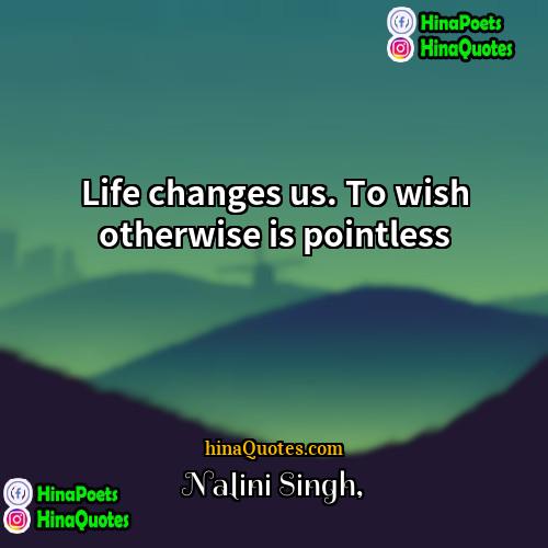 Nalini Singh Quotes | Life changes us. To wish otherwise is