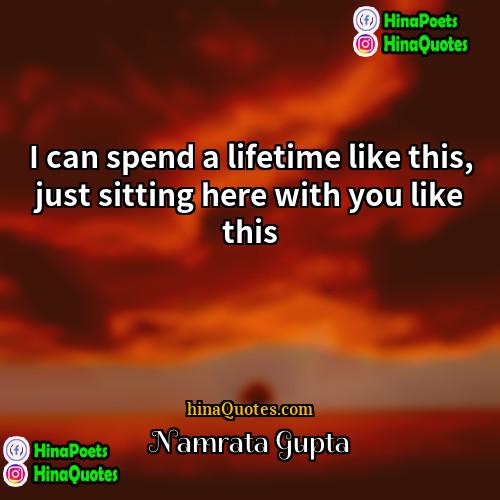 Namrata Gupta Quotes | I can spend a lifetime like this,
