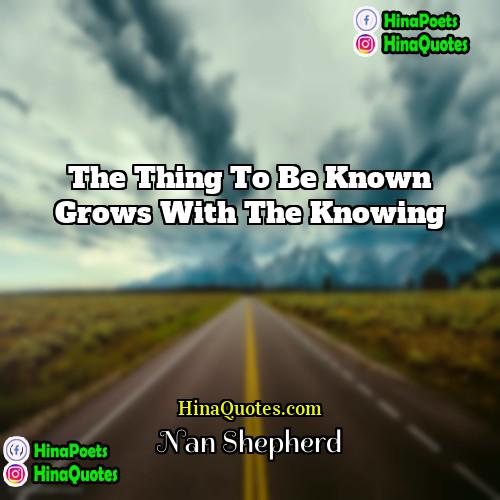 Nan Shepherd Quotes | The thing to be known grows with