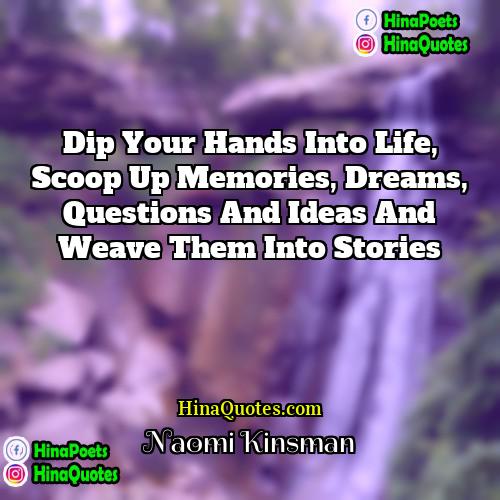 Naomi Kinsman Quotes | Dip your hands into life, scoop up