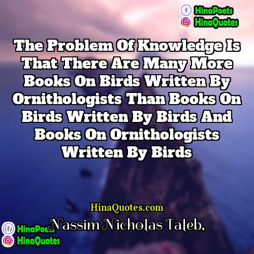 Nassim Nicholas Taleb Quotes | The problem of knowledge is that there