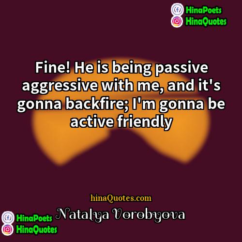 Natalya Vorobyova Quotes | Fine! He is being passive aggressive with