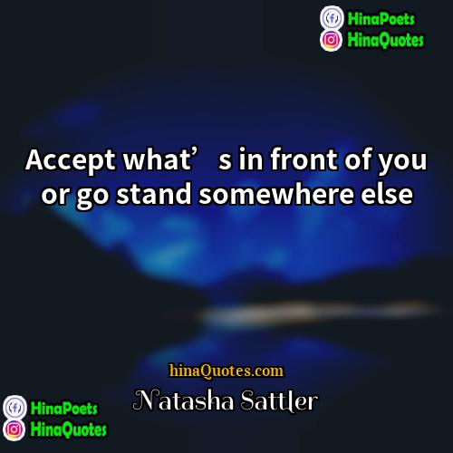 Natasha Sattler Quotes | Accept what’s in front of you or