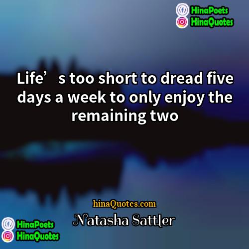 Natasha Sattler Quotes | Life’s too short to dread five days