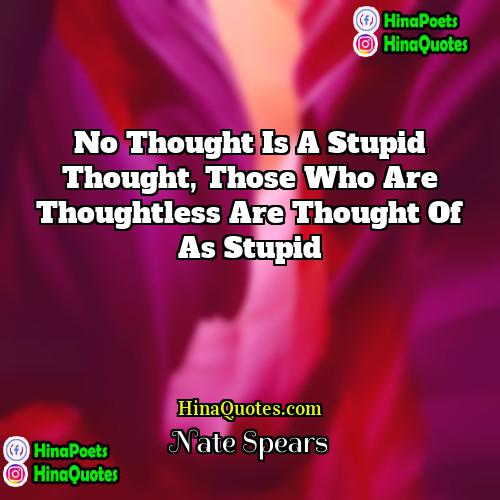 Nate Spears Quotes | No thought is a stupid thought, those