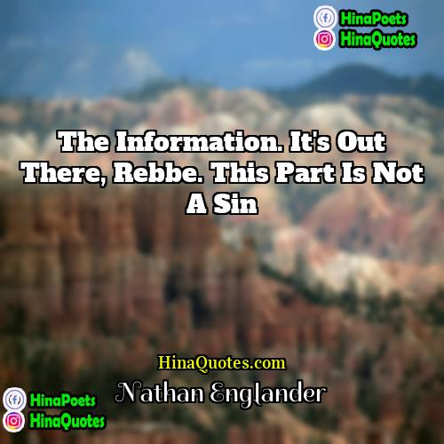 Nathan Englander Quotes | The information. It's out there, Rebbe. This